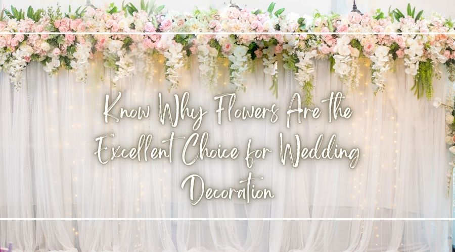 Know Why Flowers Are the Excellent Choice for Wedding Decoration